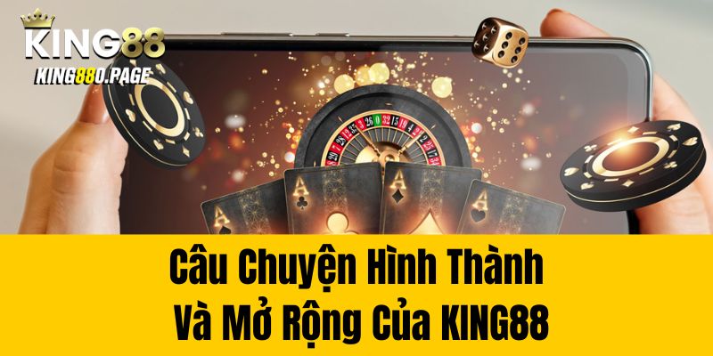 Câu chuyện hình thành và mở rộng của King88