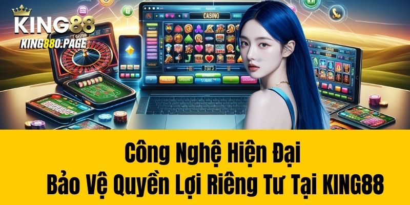 Công nghệ hiện đại bảo vệ quyền lợi riêng tư tại KING88