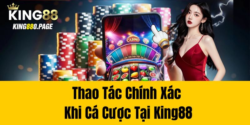 Thao tác chính xác khi cá cược tại King88