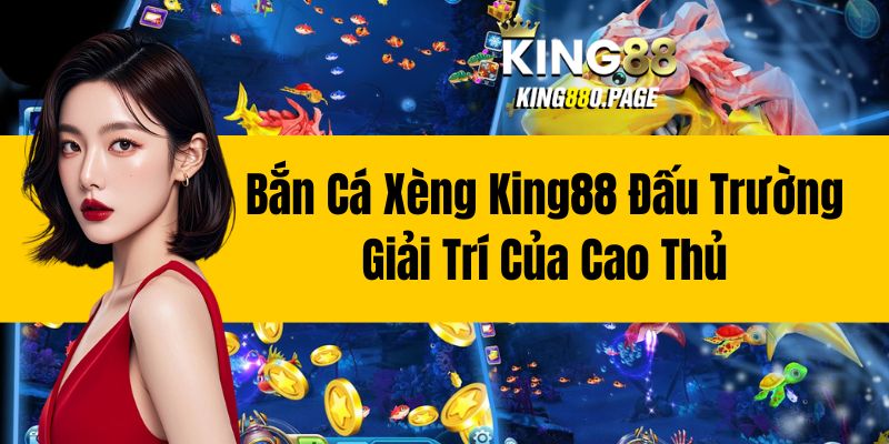 Bắn Cá Xèng King88 - Đấu Trường Giải Trí Của Cao Thủ