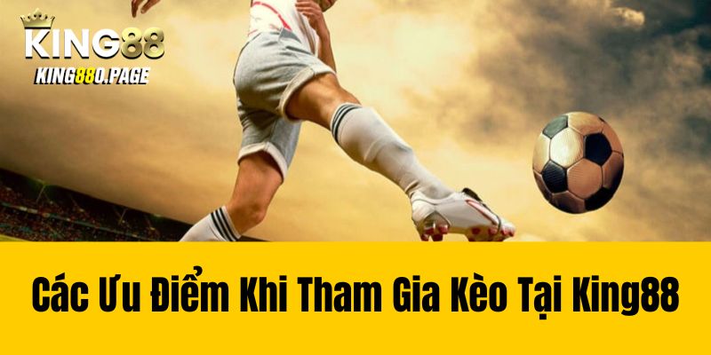 Các ưu điểm khi tham gia kèo tại King88