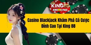 Casino Blackjack - Khám Phá Cá Cược Đỉnh Cao Tại King88