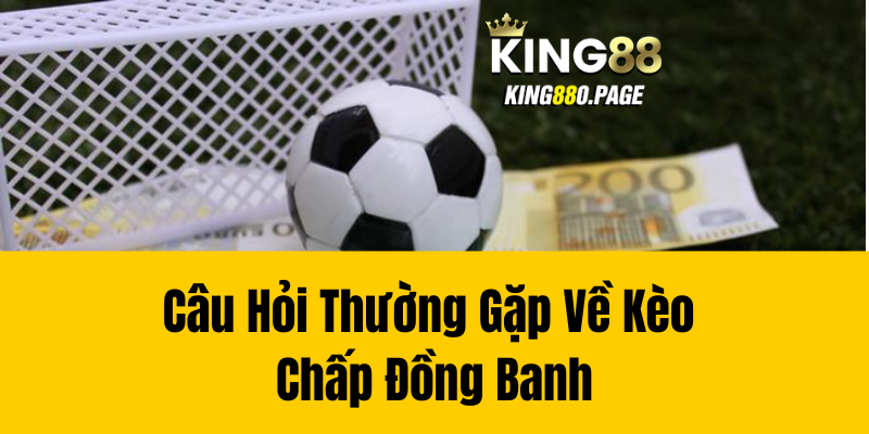 Câu Hỏi Thường Gặp Về Kèo Chấp Đồng Banh