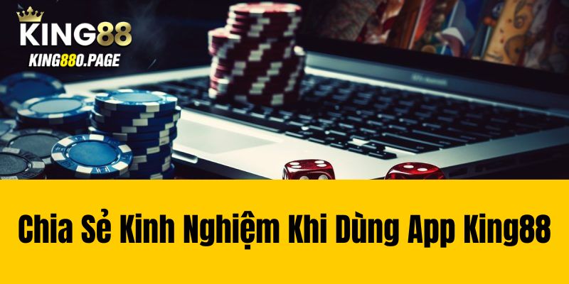 Chia Sẻ Kinh Nghiệm Khi Dùng App King88