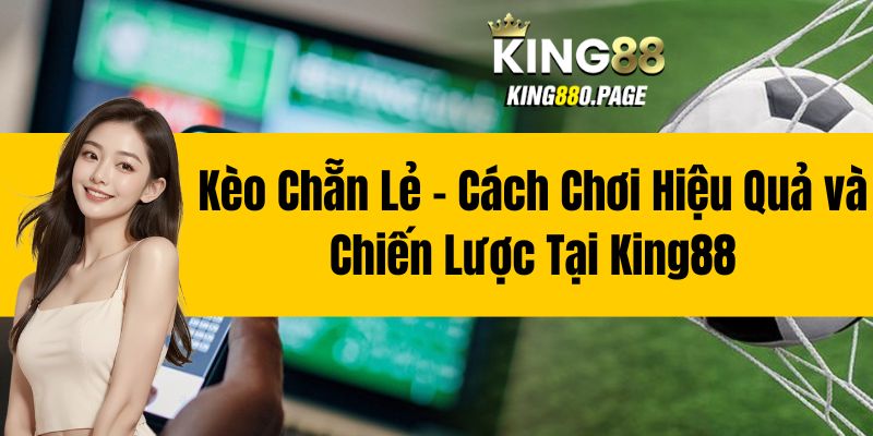 Kèo Chẵn Lẻ - Cách Chơi Hiệu Quả và Chiến Lược Tại King88