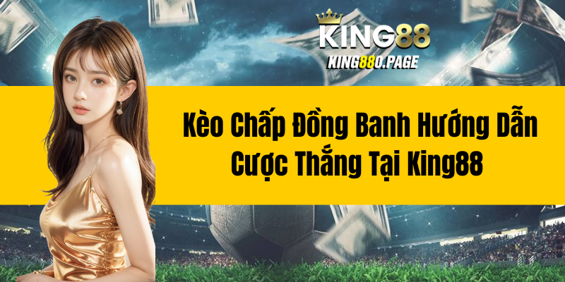 Kèo Chấp Đồng Banh - Hướng Dẫn Cược Thắng Tại King88 