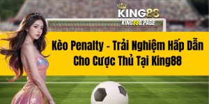 Kèo Penalty - Trải Nghiệm Hấp Dẫn Cho Cược Thủ Tại King88