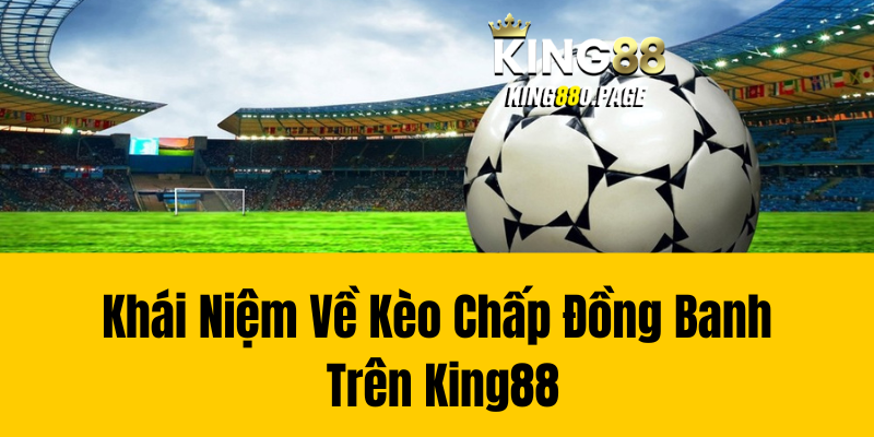 Khái Niệm Về Kèo Chấp Đồng Banh Trên King88