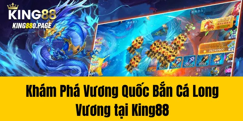 Khám Phá Vương Quốc Bắn Cá Long Vương tại King88