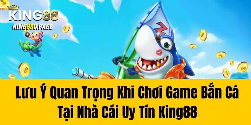  Lưu Ý Quan Trọng Khi Chơi Game Bắn Cá Tại Nhà Cái Uy Tín King88