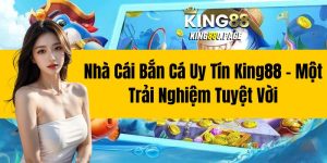 Nhà Cái Bắn Cá Uy Tín King88 - Một Trải Nghiệm Tuyệt Vời