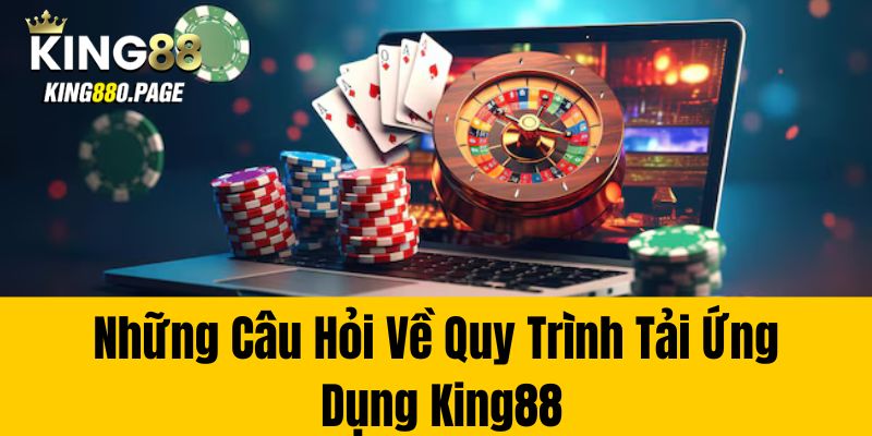 Những Câu Hỏi Về Quy Trình Tải Ứng Dụng King88