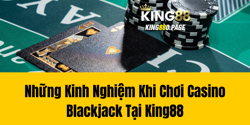 Những Kinh Nghiệm Khi Chơi Casino Blackjack Tại King88