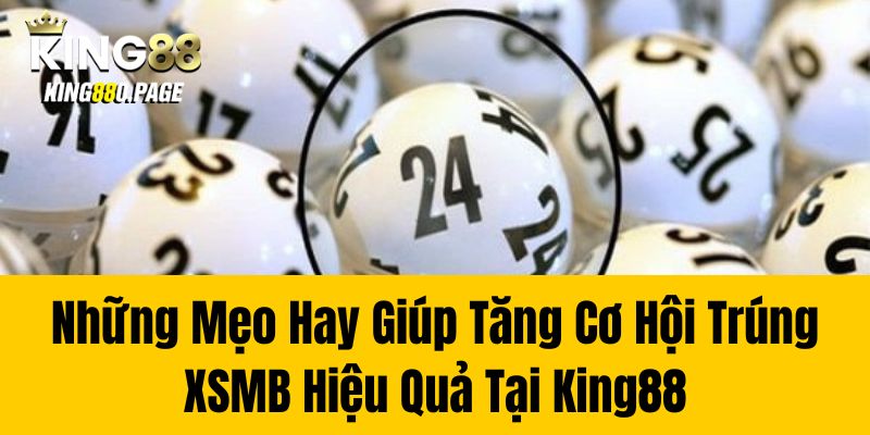 Những Mẹo Hay Giúp Tăng Cơ Hội Trúng XSMB Hiệu Quả Tại King88