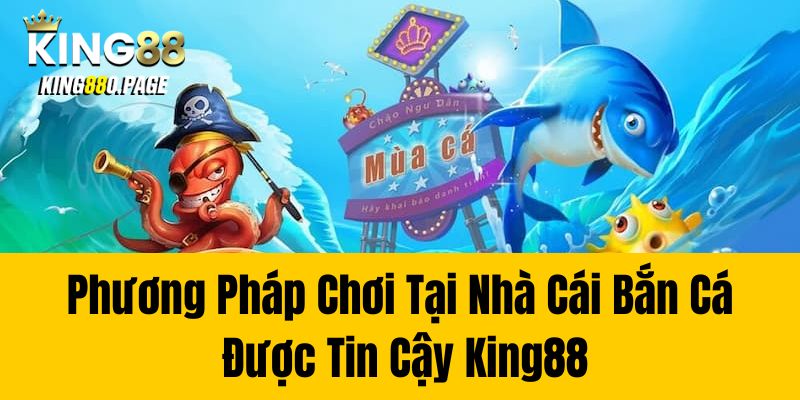 Phương Pháp Chơi Tại Nhà Cái Bắn Cá Được Tin Cậy King88