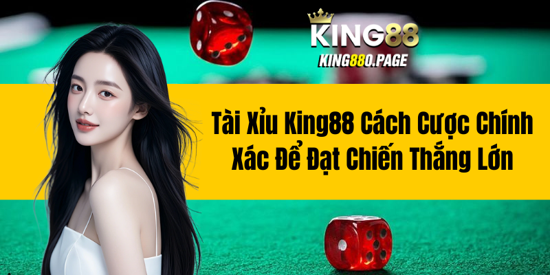 Tài Xỉu King88 - Cách Cược Chính Xác Để Đạt Chiến Thắng Lớn