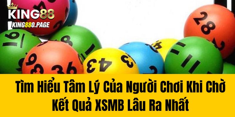 Tìm Hiểu Tâm Lý Của Người Chơi Khi Chờ Kết Quả XSMB Lâu Ra Nhất