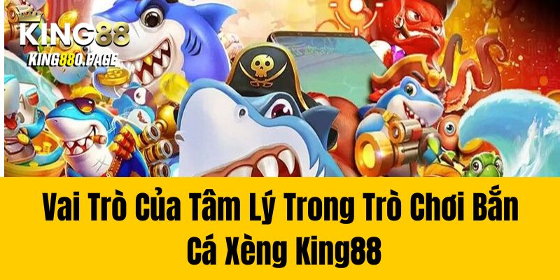 Vai Trò Của Tâm Lý Trong Trò Chơi Bắn Cá Xèng King88